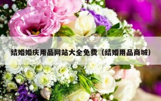 结婚婚庆用品网站大全免费（结婚用品商城）