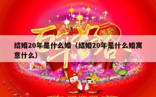 结婚20年是什么婚（结婚20年是什么婚寓意什么）