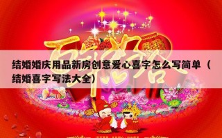 结婚婚庆用品新房创意爱心喜字怎么写简单（结婚喜字写法大全）