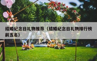 结婚纪念日礼物推荐（结婚纪念日礼物排行榜前五名）
