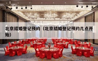 北京结婚登记预约（北京结婚登记预约几点开始）