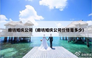 廊坊婚庆公司（廊坊婚庆公司价格是多少）