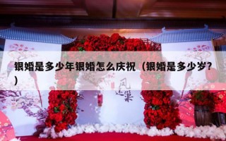 银婚是多少年银婚怎么庆祝（银婚是多少岁?）