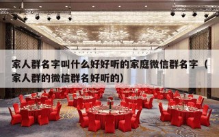 家人群名字叫什么好好听的家庭微信群名字（家人群的微信群名好听的）
