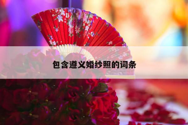 包含遵义婚纱照的词条-第1张图片