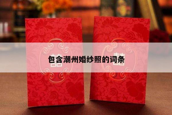 包含潮州婚纱照的词条-第1张图片