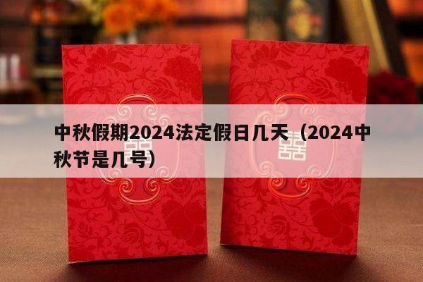 中秋假期2024法定假日几天（2024中秋节是几号）-第1张图片