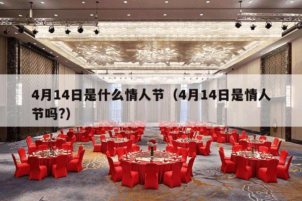 4月14日是什么情人节（4月14日是情人节吗?）-第1张图片