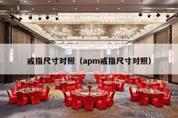 戒指尺寸对照（apm戒指尺寸对照）-第1张图片