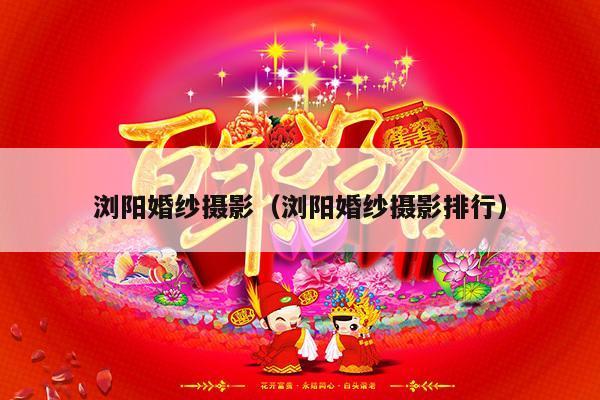 浏阳婚纱摄影（浏阳婚纱摄影排行）-第1张图片