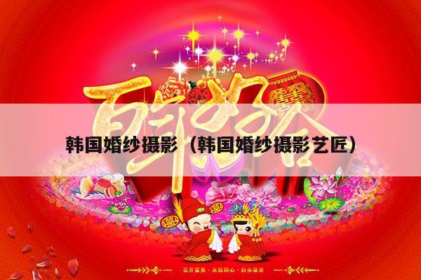 韩国婚纱摄影（韩国婚纱摄影艺匠）-第1张图片
