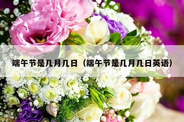 端午节是几月几日（端午节是几月几日英语）-第1张图片