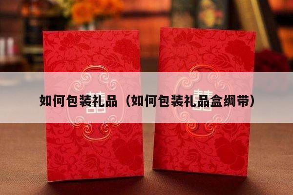 如何包装礼品（如何包装礼品盒绸带）-第1张图片