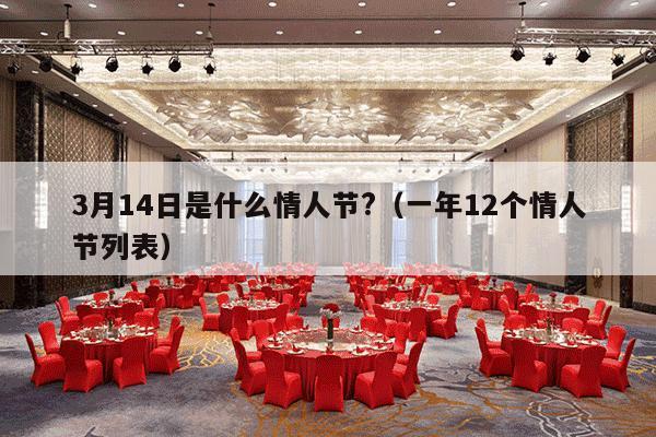3月14日是什么情人节?（一年12个情人节列表）-第1张图片