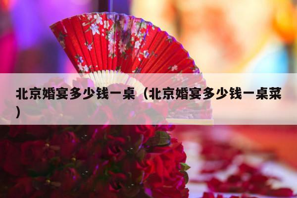 北京婚宴多少钱一桌（北京婚宴多少钱一桌菜）-第1张图片