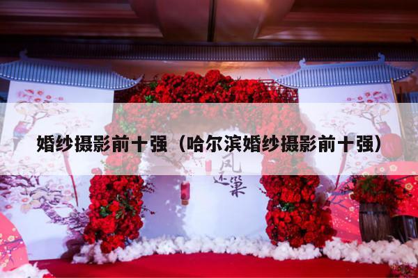 婚纱摄影前十强（哈尔滨婚纱摄影前十强）-第1张图片