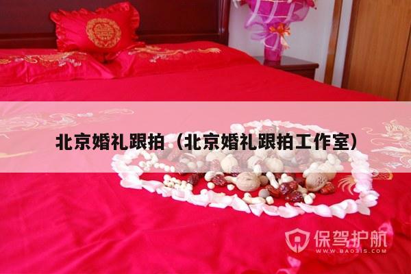 北京婚礼跟拍（北京婚礼跟拍工作室）-第1张图片