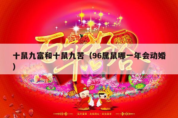 十鼠九富和十鼠九苦（96属鼠哪一年会动婚）-第1张图片
