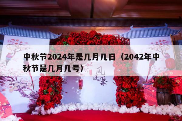 中秋节2024年是几月几日（2042年中秋节是几月几号）-第1张图片