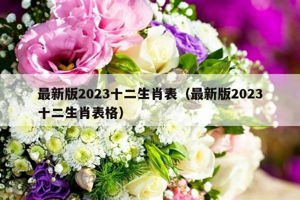 最新版2023十二生肖表（最新版2023十二生肖表格）-第1张图片