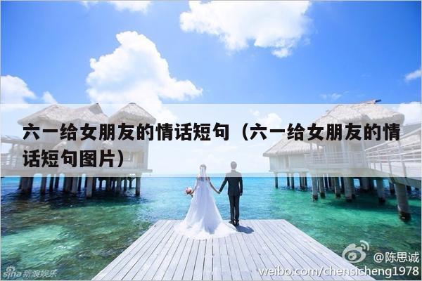 六一给女朋友的情话短句（六一给女朋友的情话短句图片）-第1张图片