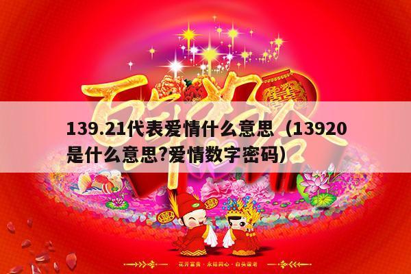 139.21代表爱情什么意思（13920是什么意思?爱情数字密码）-第1张图片