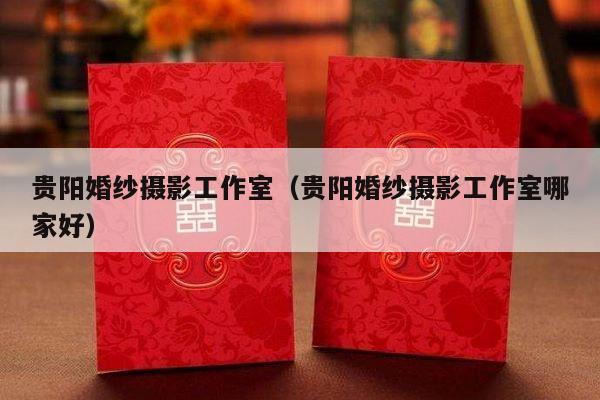 贵阳婚纱摄影工作室（贵阳婚纱摄影工作室哪家好）-第1张图片