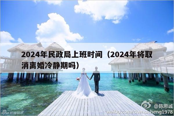 2024年民政局上班时间（2024年将取消离婚冷静期吗）-第1张图片