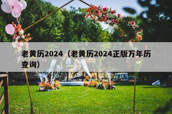 老黄历2024（老黄历2024正版万年历查询）-第1张图片