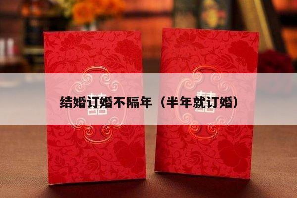 结婚订婚不隔年（半年就订婚）-第1张图片