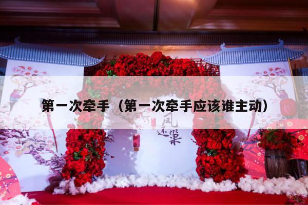 第一次牵手（第一次牵手应该谁主动）-第1张图片