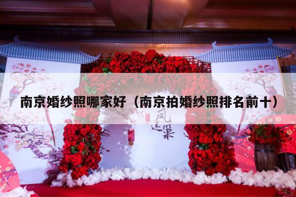南京婚纱照哪家好（南京拍婚纱照排名前十）-第1张图片
