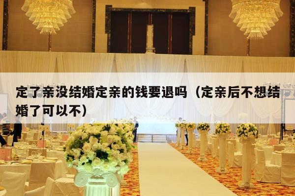 定了亲没结婚定亲的钱要退吗（定亲后不想结婚了可以不）-第1张图片