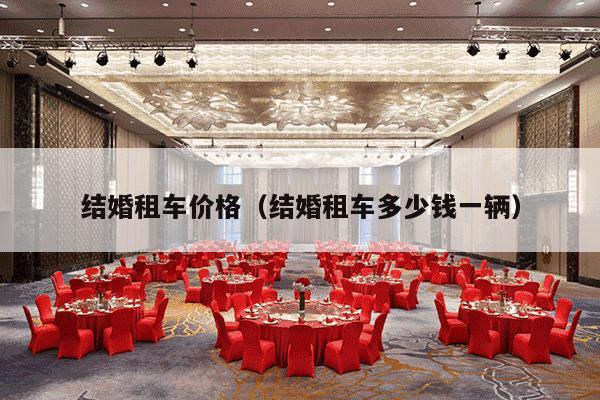 结婚租车价格（结婚租车多少钱一辆）-第1张图片