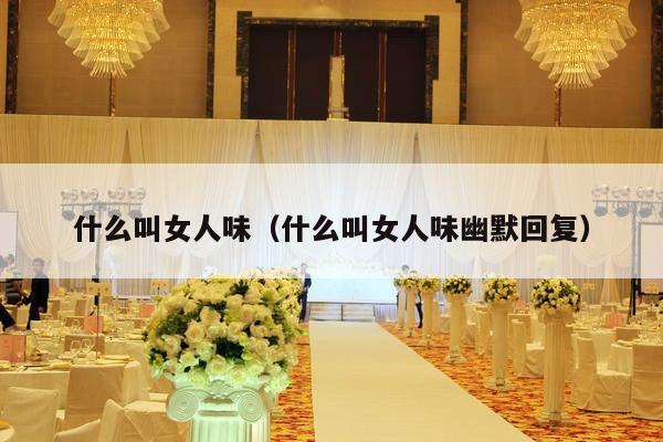 什么叫女人味（什么叫女人味幽默回复）-第1张图片