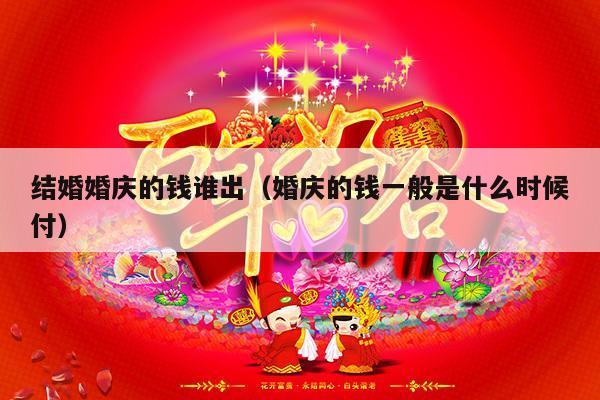 结婚婚庆的钱谁出（婚庆的钱一般是什么时候付）-第1张图片