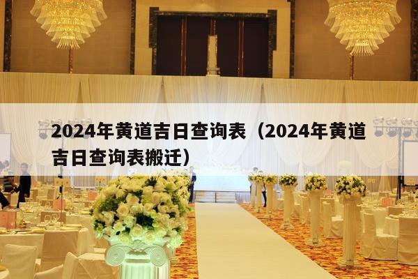 2024年黄道吉日查询表（2024年黄道吉日查询表搬迁）-第1张图片