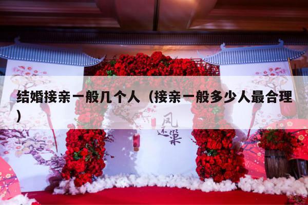结婚接亲一般几个人（接亲一般多少人最合理）-第1张图片