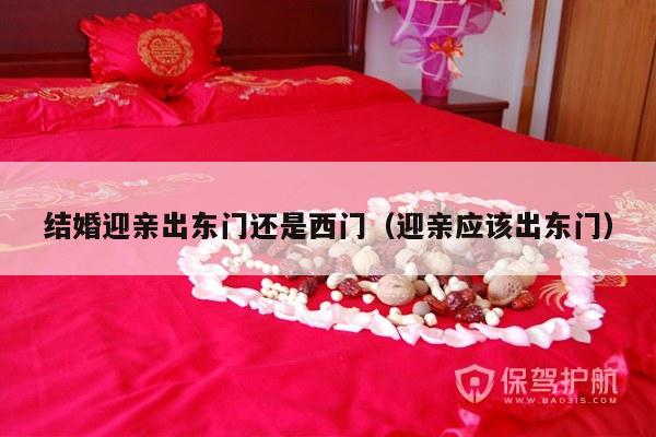 结婚迎亲出东门还是西门（迎亲应该出东门）-第1张图片