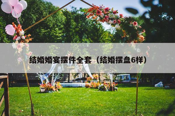 结婚婚宴摆件全套（结婚摆盘6样）-第1张图片