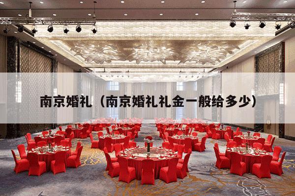 南京婚礼（南京婚礼礼金一般给多少）-第1张图片