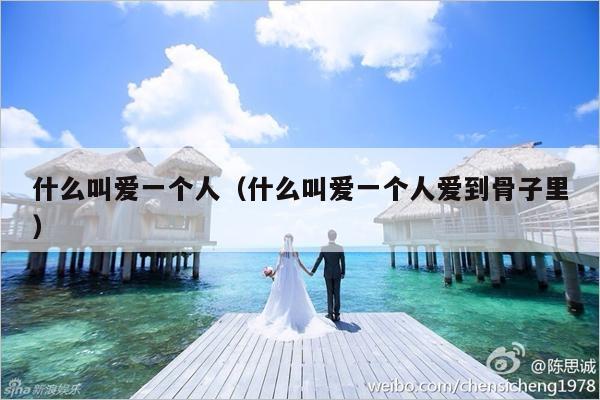 什么叫爱一个人（什么叫爱一个人爱到骨子里）-第1张图片