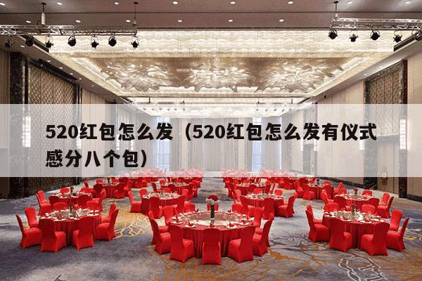 520红包怎么发（520红包怎么发有仪式感分八个包）-第1张图片