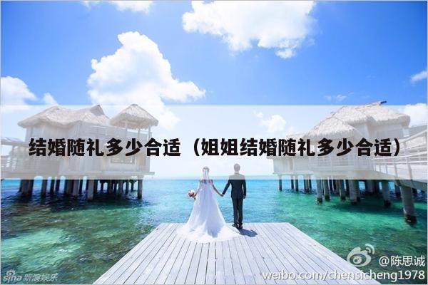 结婚随礼多少合适（姐姐结婚随礼多少合适）-第1张图片