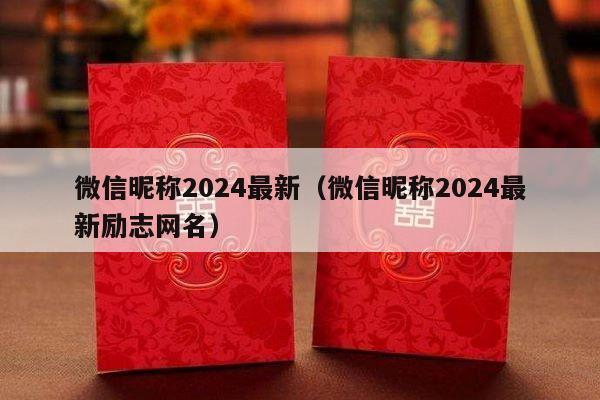 微信昵称2024最新（微信昵称2024最新励志网名）-第1张图片