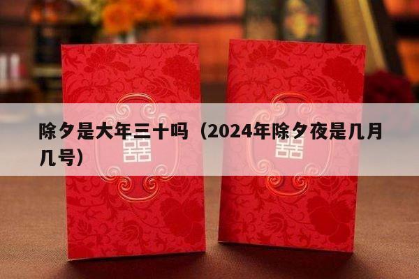 除夕是大年三十吗（2024年除夕夜是几月几号）-第1张图片