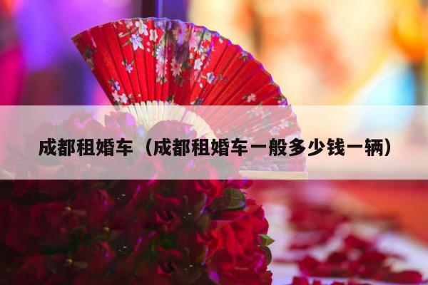 成都租婚车（成都租婚车一般多少钱一辆）-第1张图片