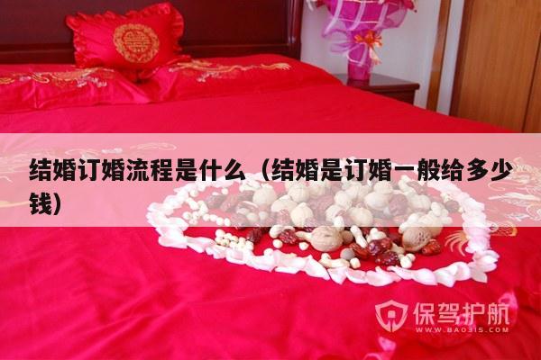 结婚订婚流程是什么（结婚是订婚一般给多少钱）-第1张图片