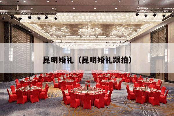 昆明婚礼（昆明婚礼跟拍）-第1张图片