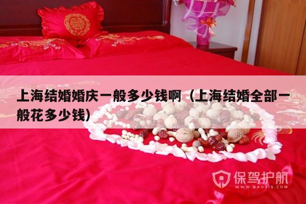上海结婚婚庆一般多少钱啊（上海结婚全部一般花多少钱）-第1张图片